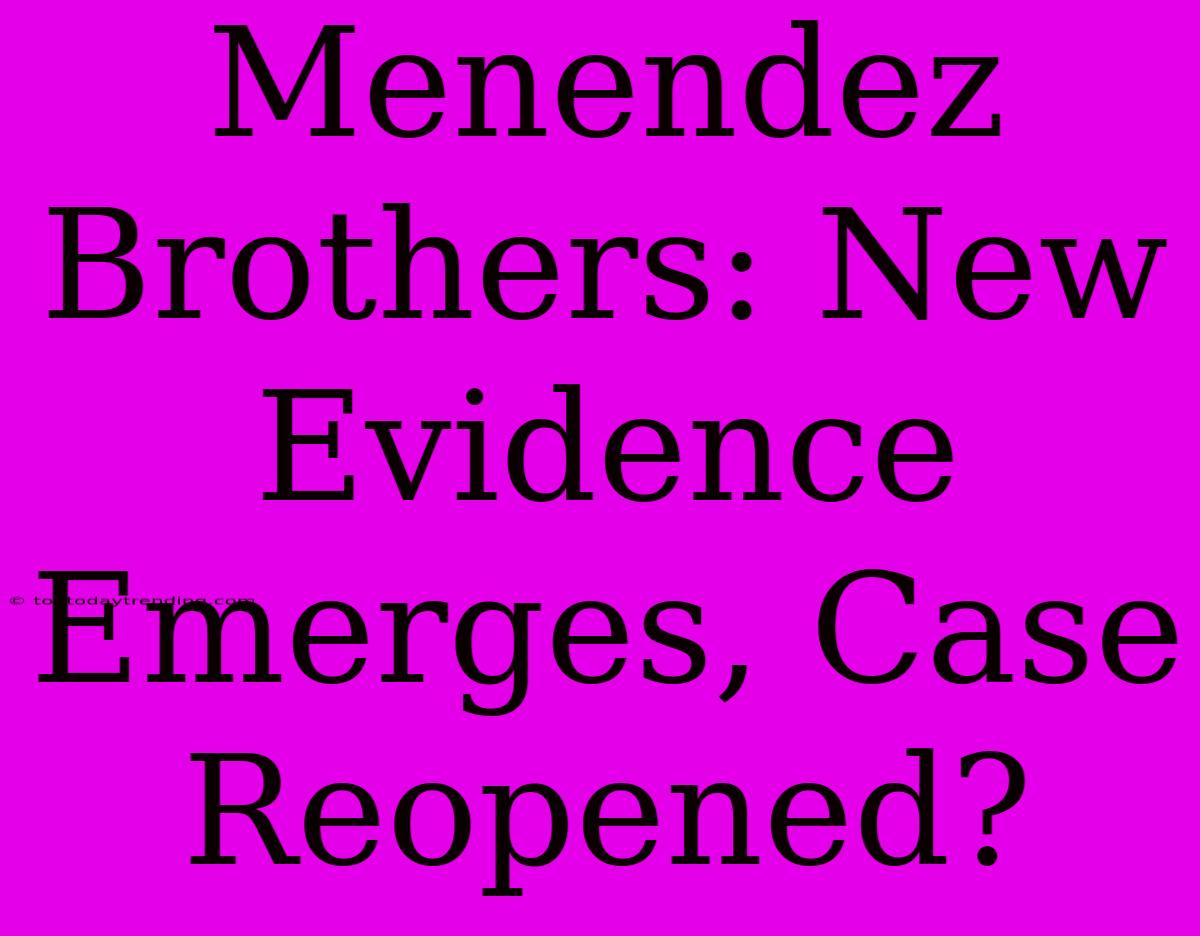 Menendez Brothers: New Evidence Emerges, Case Reopened?