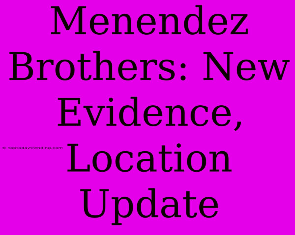 Menendez Brothers: New Evidence, Location Update