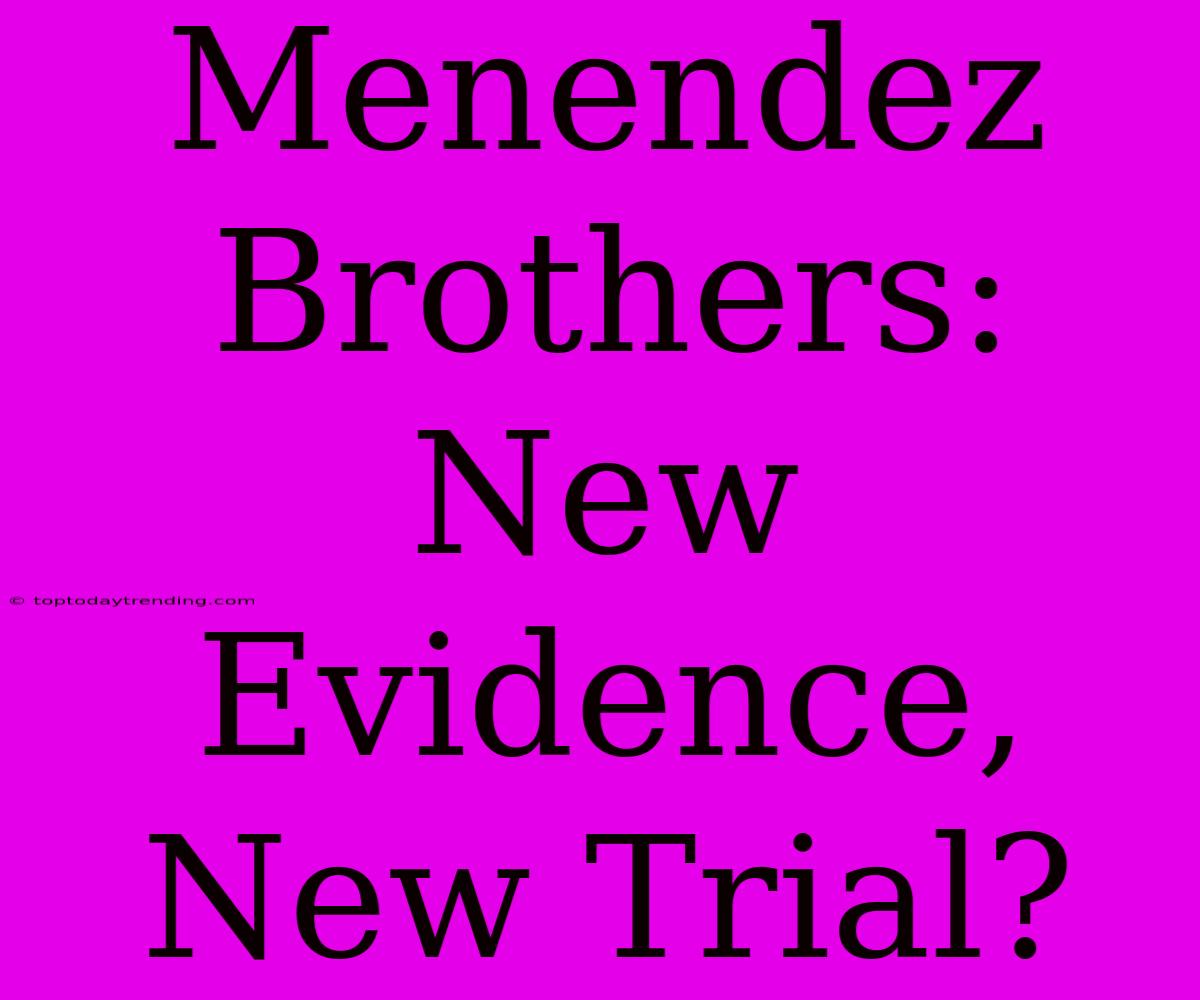 Menendez Brothers: New Evidence, New Trial?