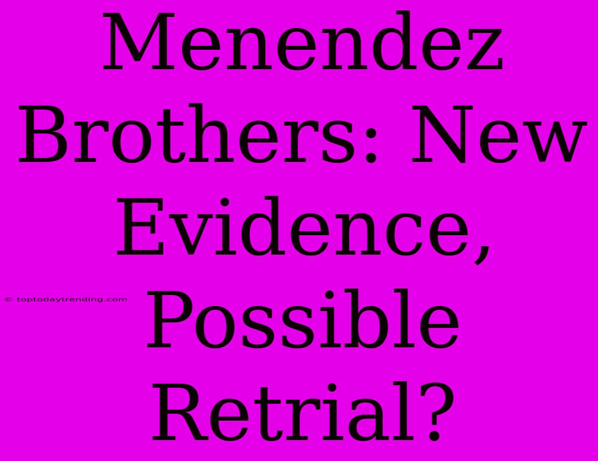 Menendez Brothers: New Evidence, Possible Retrial?