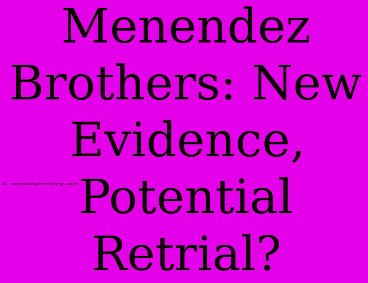 Menendez Brothers: New Evidence, Potential Retrial?