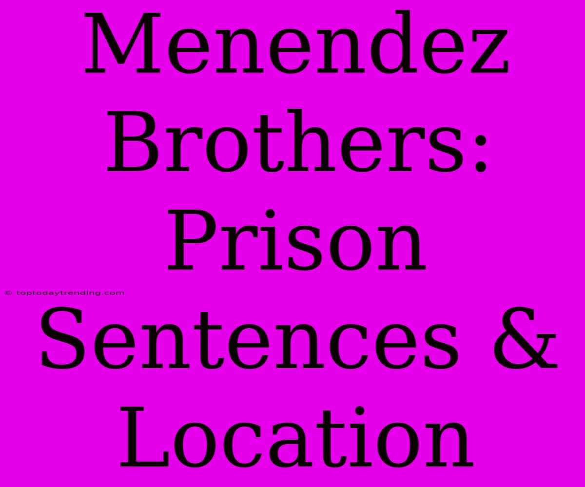 Menendez Brothers: Prison Sentences & Location