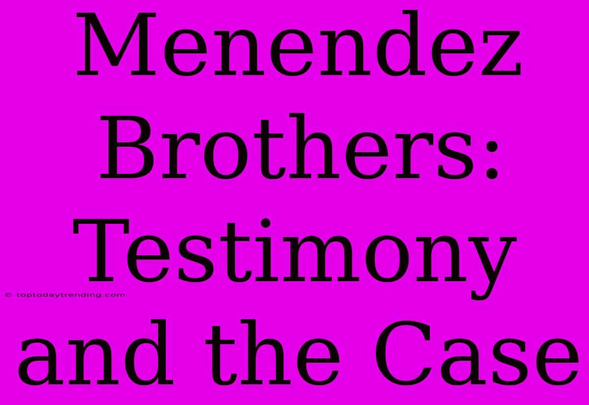 Menendez Brothers: Testimony And The Case