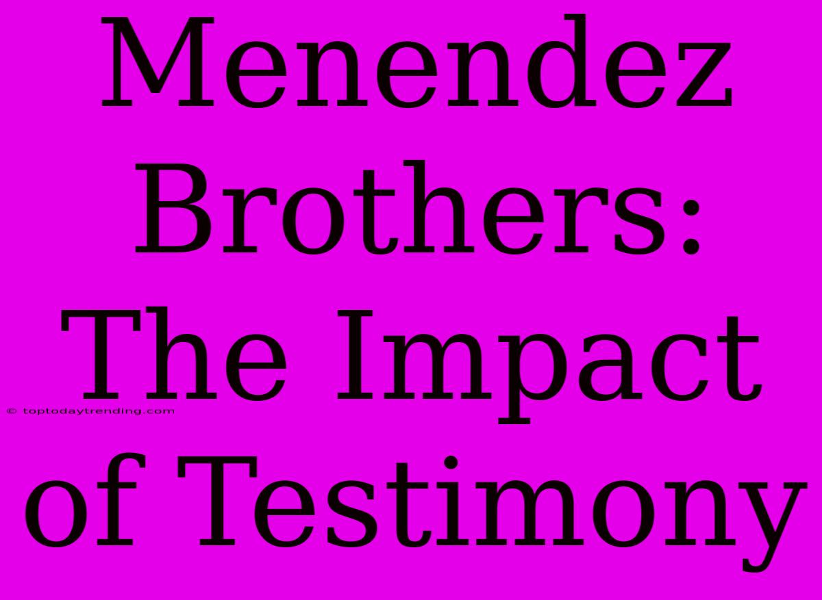 Menendez Brothers: The Impact Of Testimony