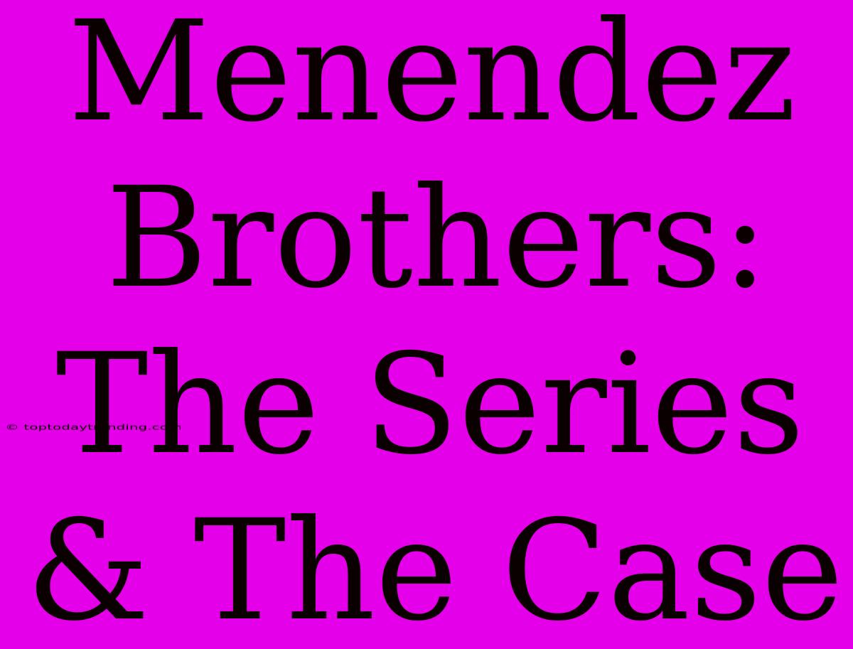 Menendez Brothers: The Series & The Case