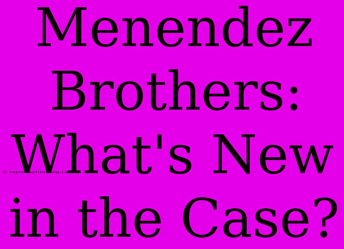 Menendez Brothers: What's New In The Case?