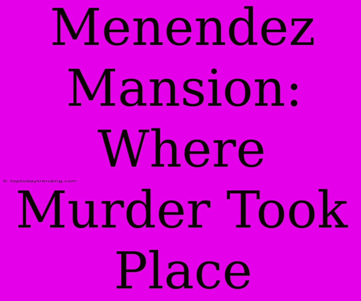 Menendez Mansion: Where Murder Took Place