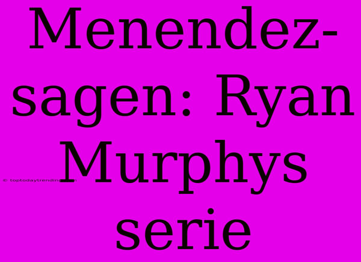 Menendez-sagen: Ryan Murphys Serie