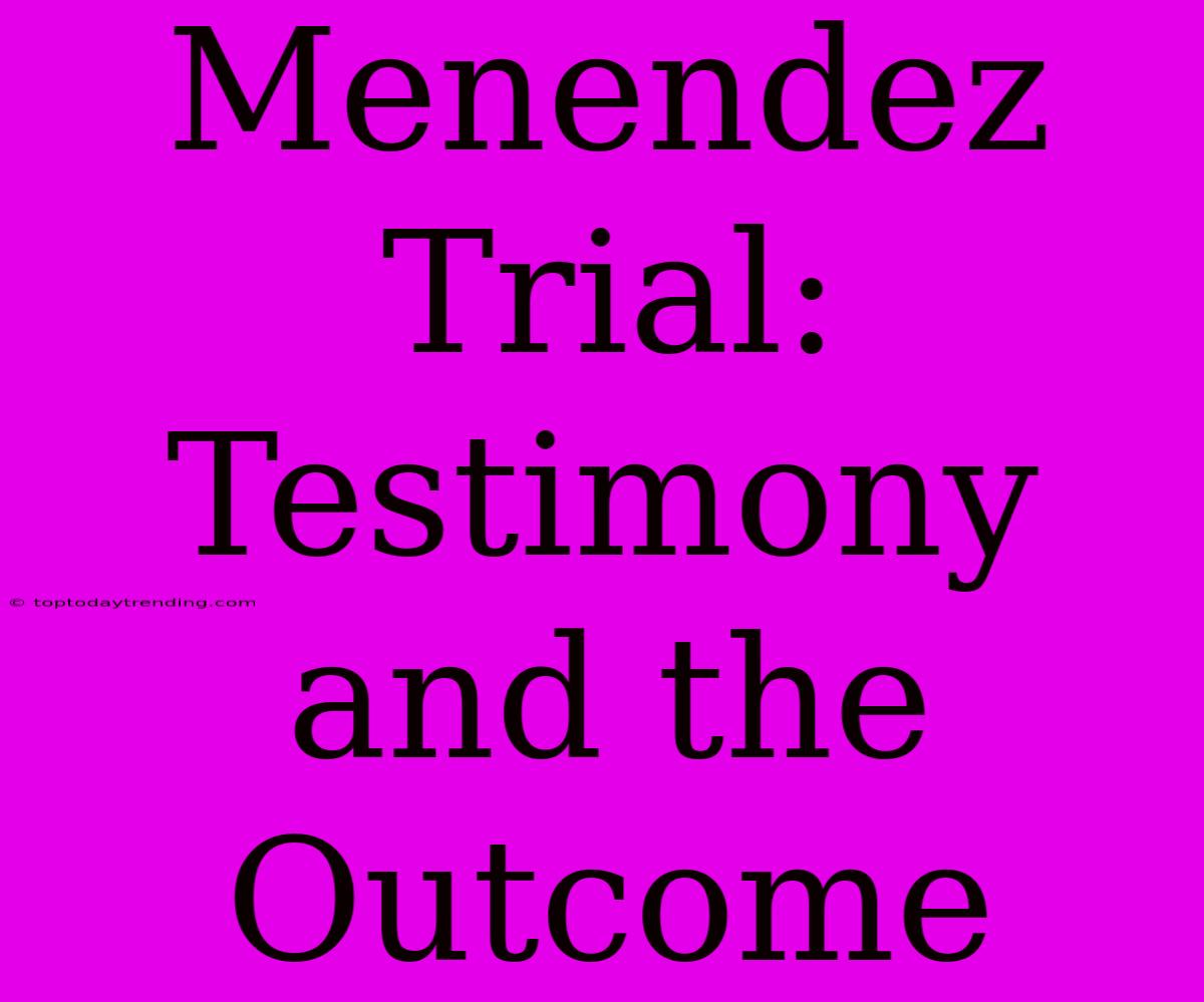 Menendez Trial: Testimony And The Outcome