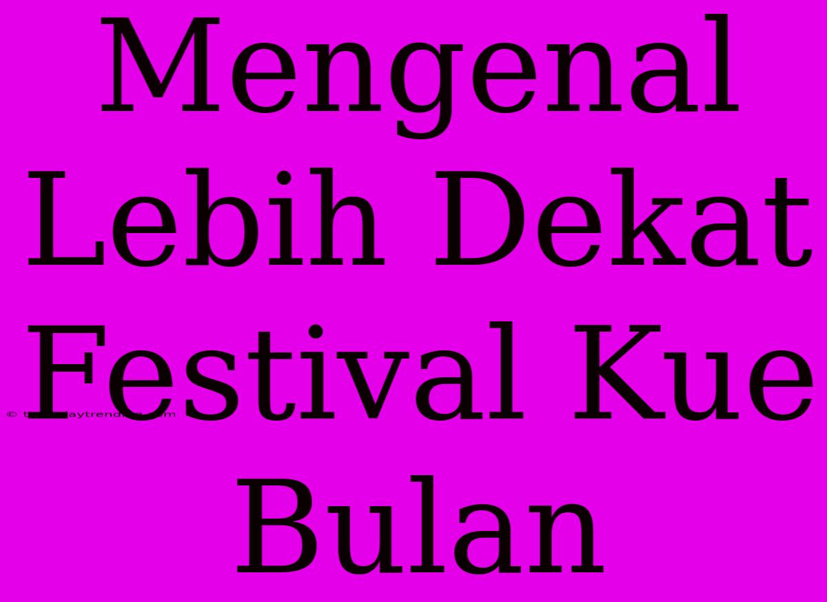 Mengenal Lebih Dekat Festival Kue Bulan