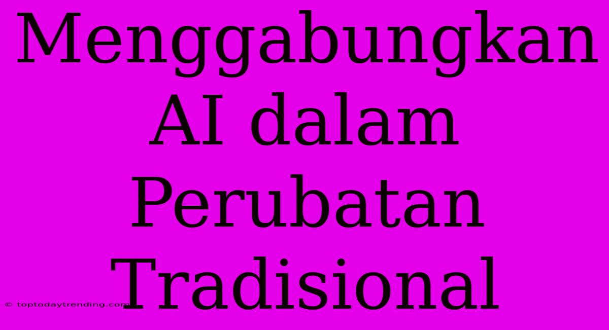 Menggabungkan AI Dalam Perubatan Tradisional