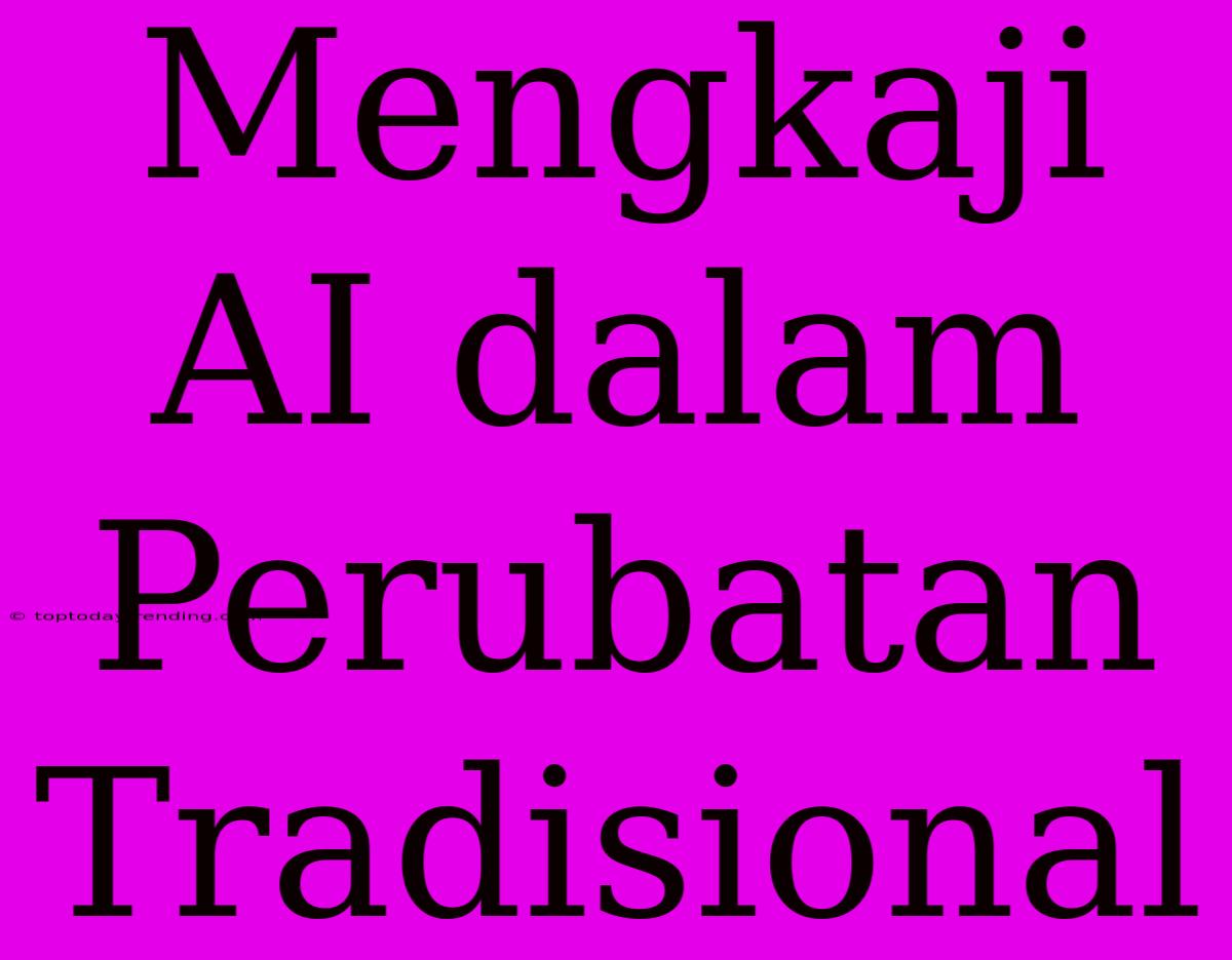 Mengkaji AI Dalam Perubatan Tradisional