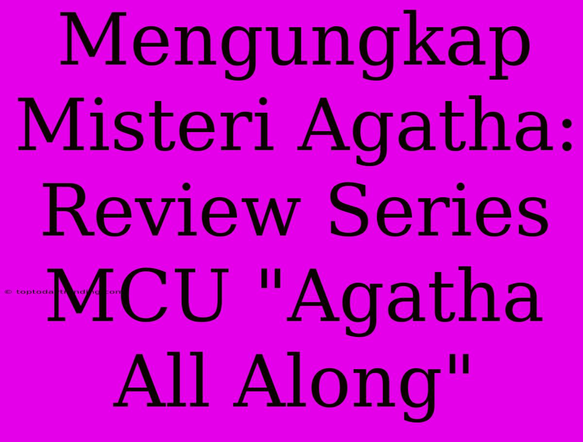 Mengungkap Misteri Agatha: Review Series MCU 