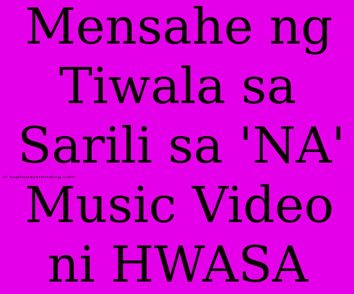 Mensahe Ng Tiwala Sa Sarili Sa 'NA' Music Video Ni HWASA