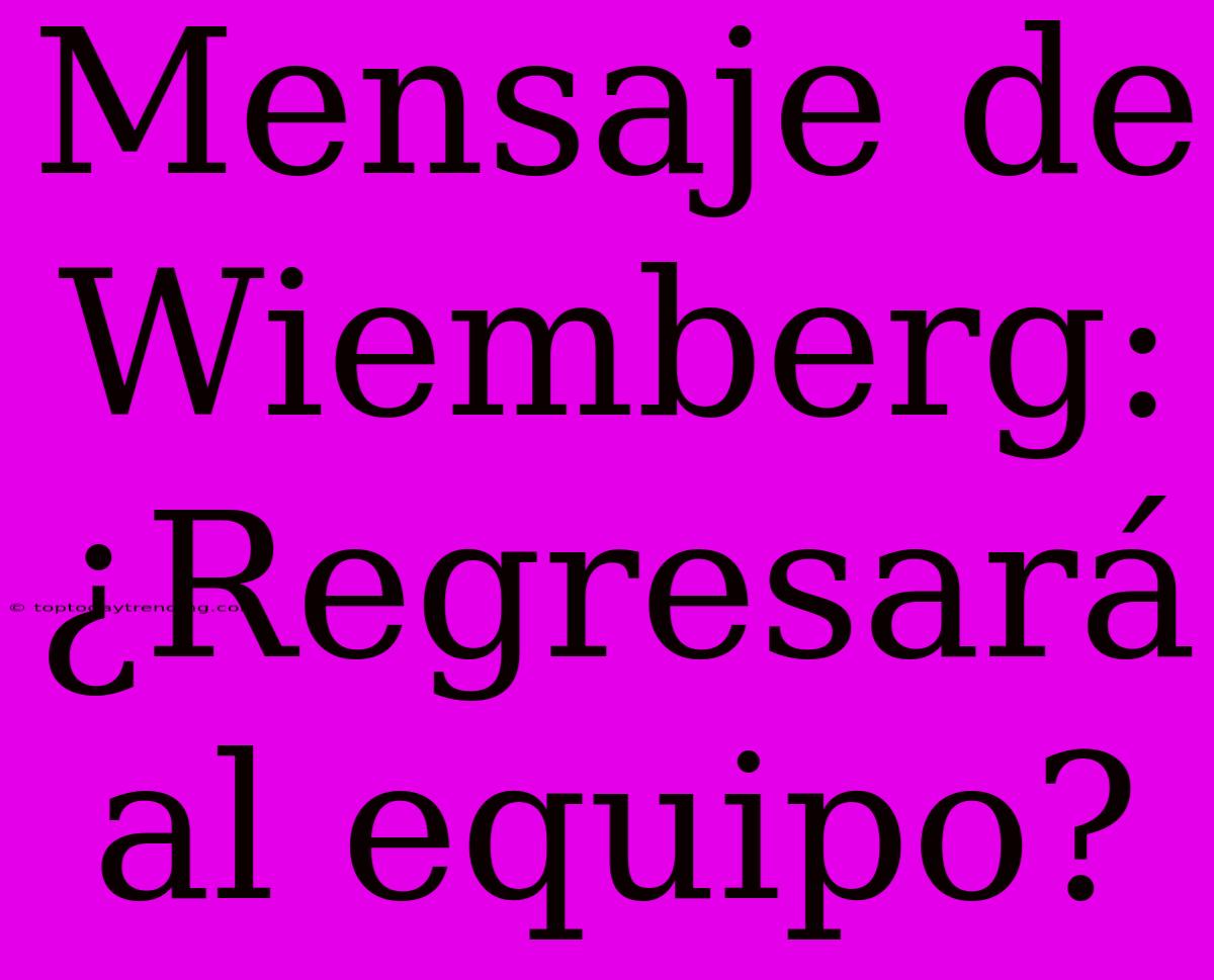 Mensaje De Wiemberg: ¿Regresará Al Equipo?