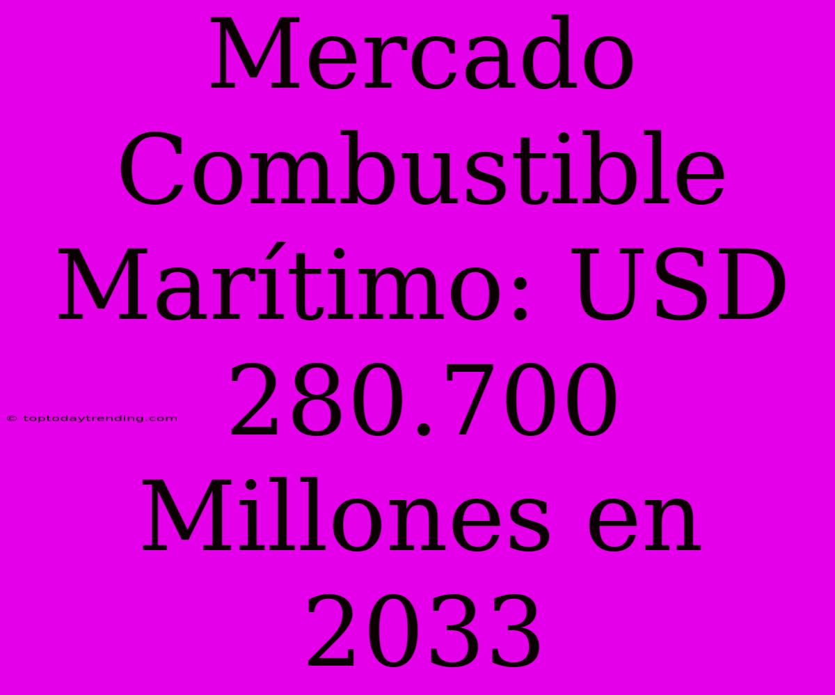 Mercado Combustible Marítimo: USD 280.700 Millones En 2033