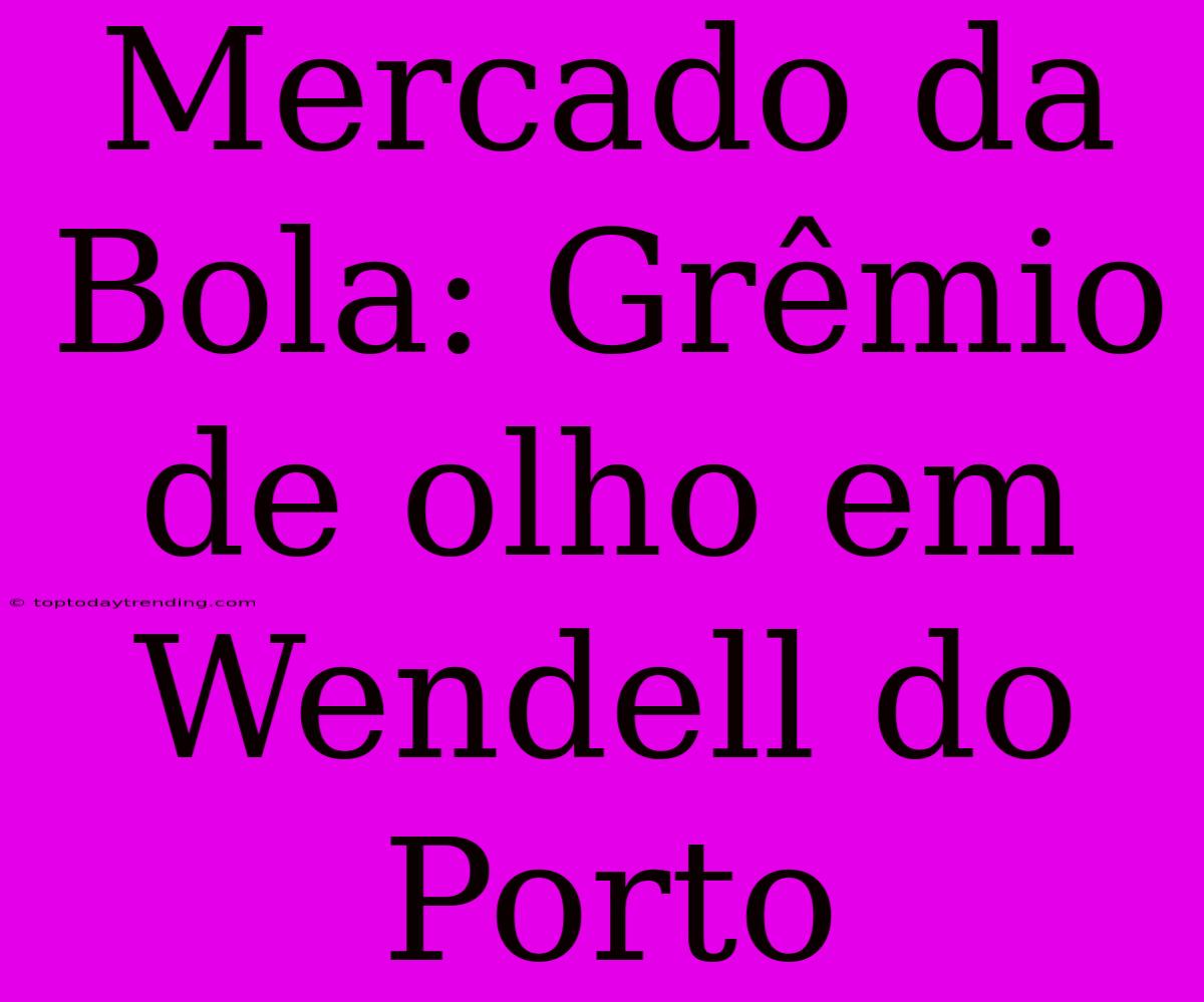 Mercado Da Bola: Grêmio De Olho Em Wendell Do Porto