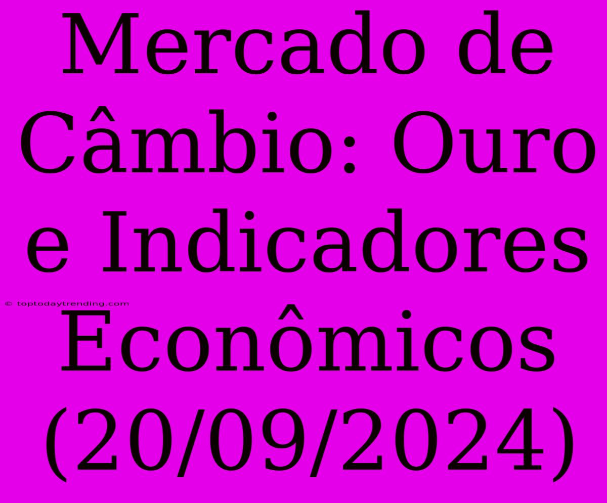 Mercado De Câmbio: Ouro E Indicadores Econômicos (20/09/2024)