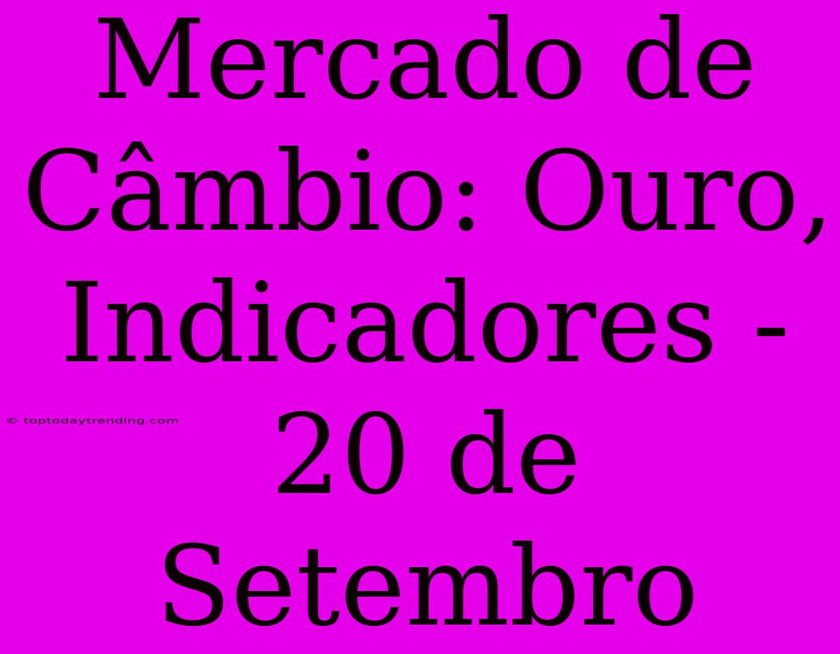 Mercado De Câmbio: Ouro, Indicadores - 20 De Setembro