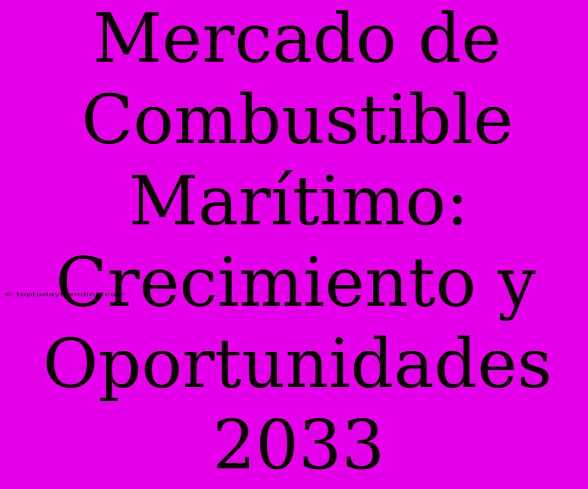 Mercado De Combustible Marítimo: Crecimiento Y Oportunidades 2033