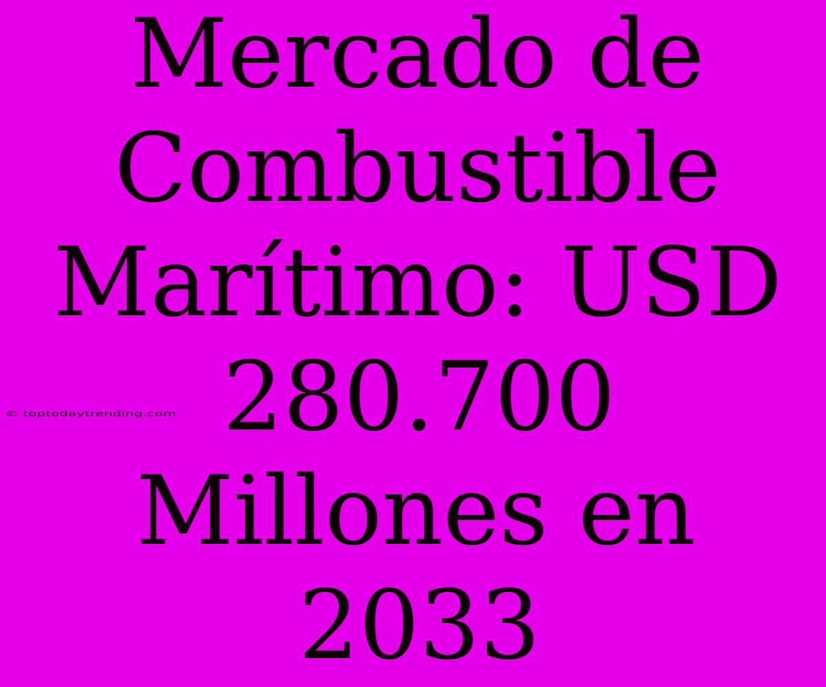 Mercado De Combustible Marítimo: USD 280.700 Millones En 2033