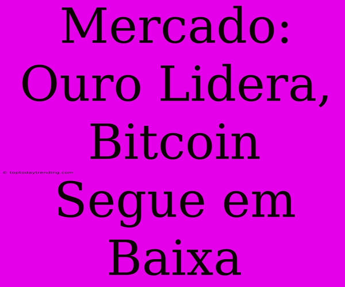 Mercado: Ouro Lidera, Bitcoin Segue Em Baixa