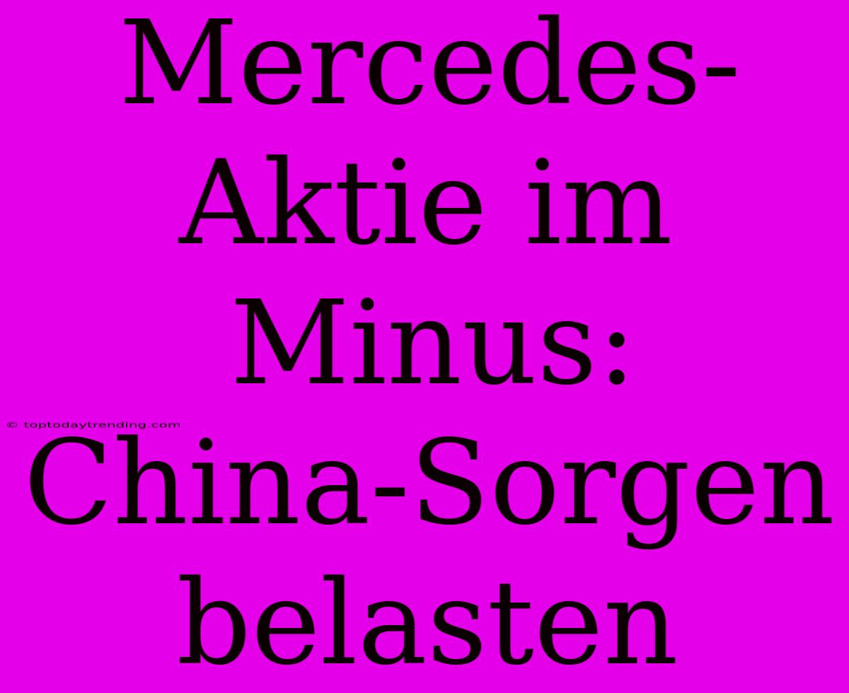 Mercedes-Aktie Im Minus: China-Sorgen Belasten