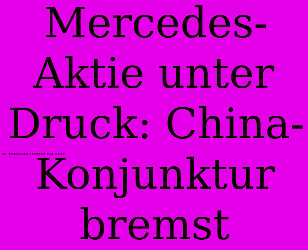 Mercedes-Aktie Unter Druck: China-Konjunktur Bremst