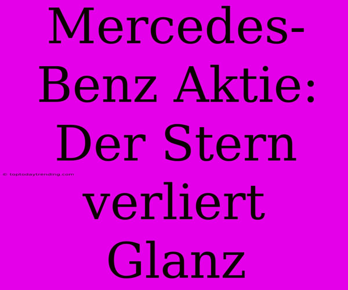 Mercedes-Benz Aktie: Der Stern Verliert Glanz