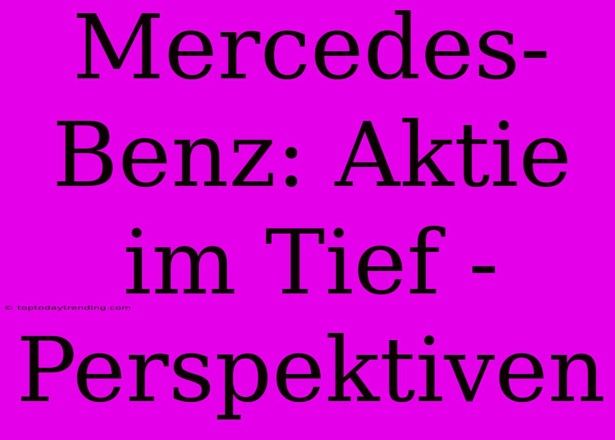 Mercedes-Benz: Aktie Im Tief - Perspektiven