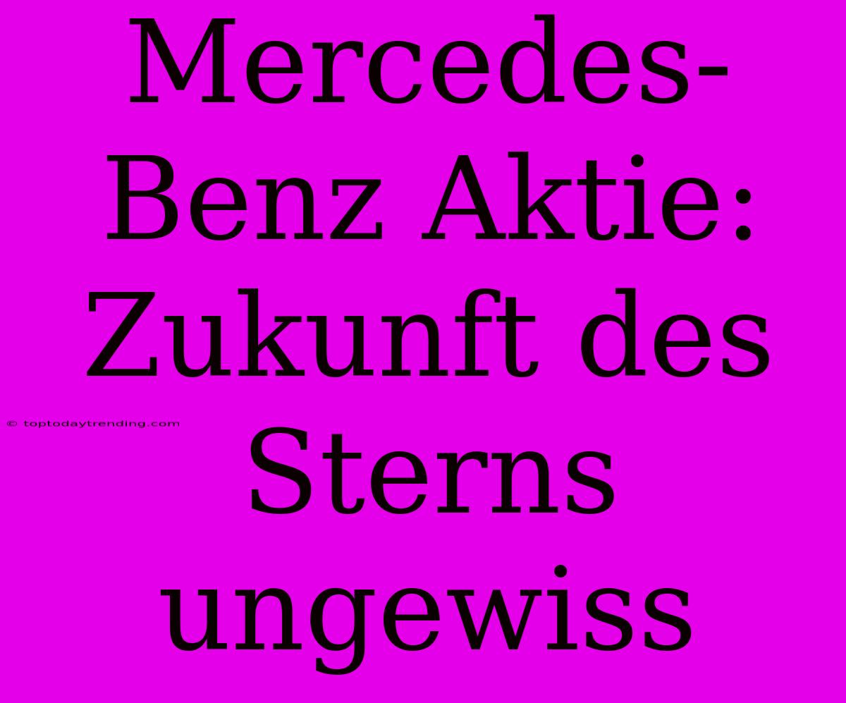 Mercedes-Benz Aktie: Zukunft Des Sterns Ungewiss