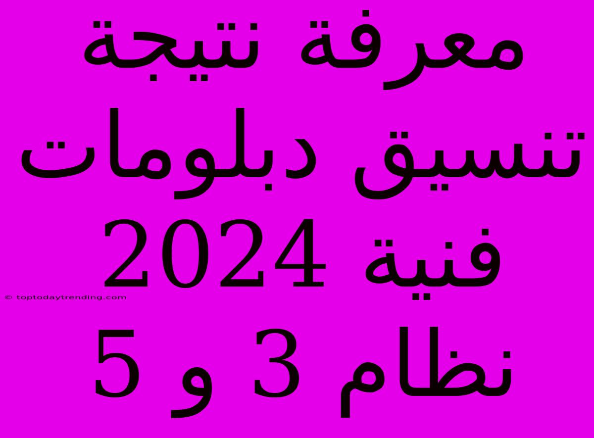 معرفة نتيجة تنسيق دبلومات فنية 2024 نظام 3 و 5