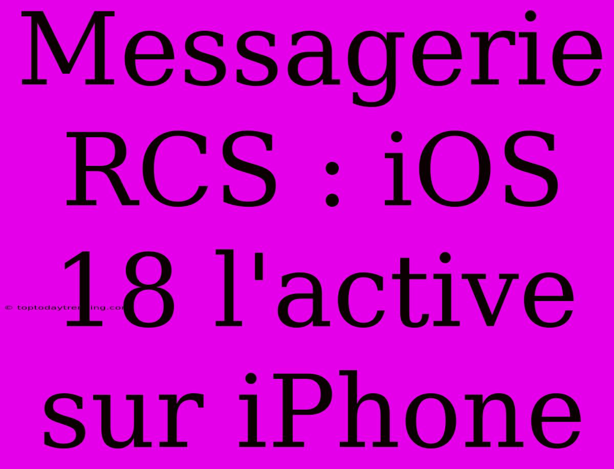 Messagerie RCS : IOS 18 L'active Sur IPhone