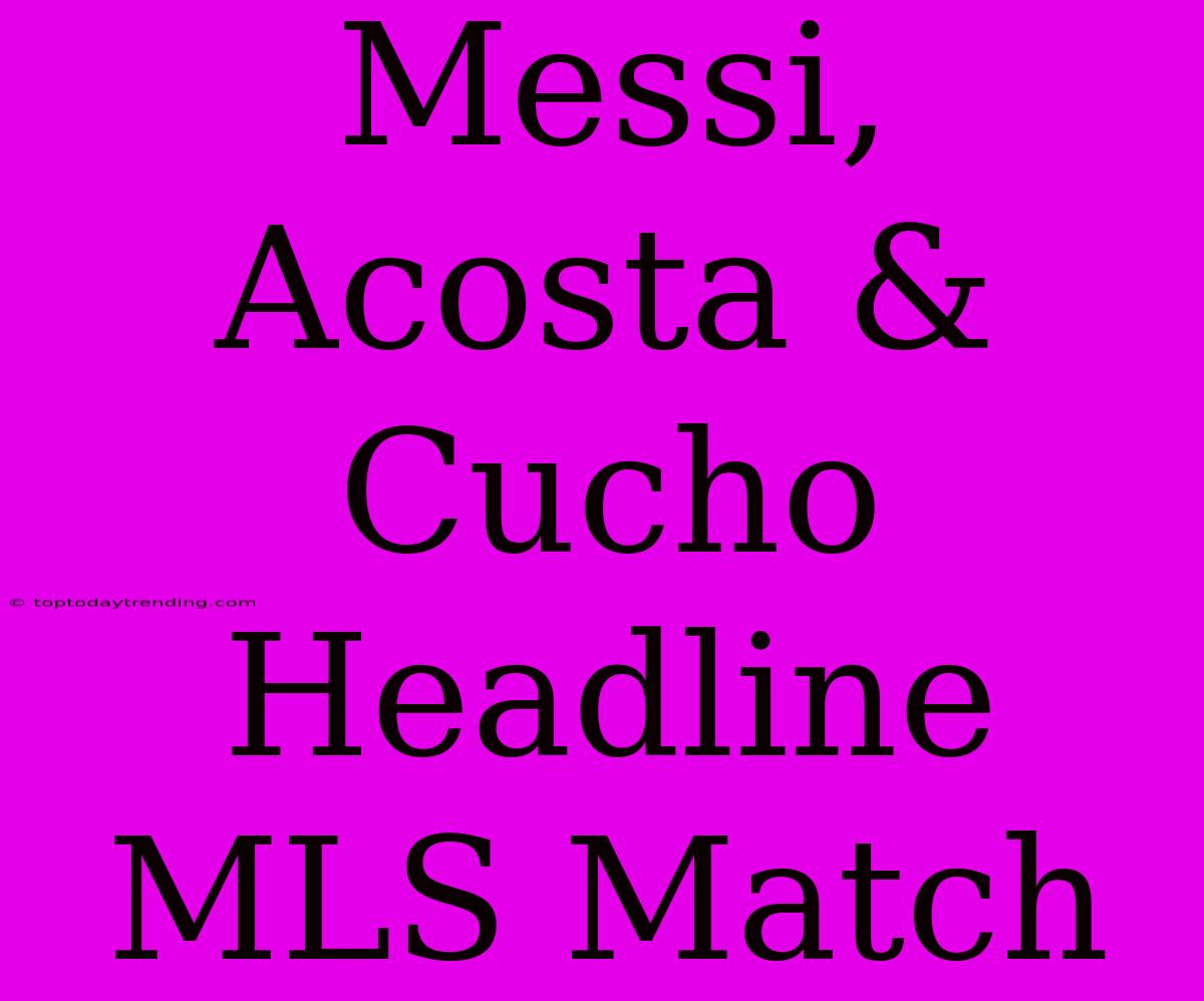 Messi, Acosta & Cucho Headline MLS Match