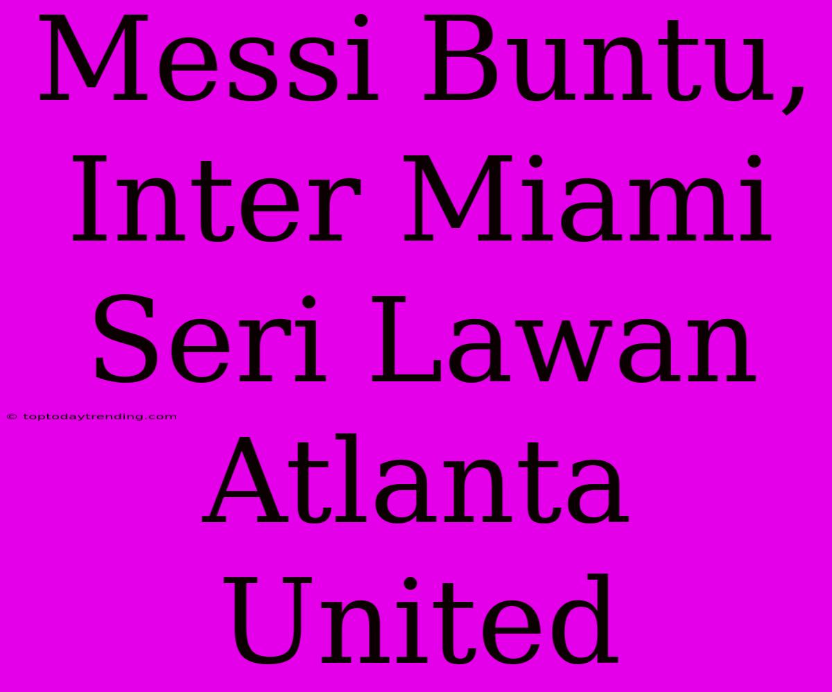 Messi Buntu, Inter Miami Seri Lawan Atlanta United