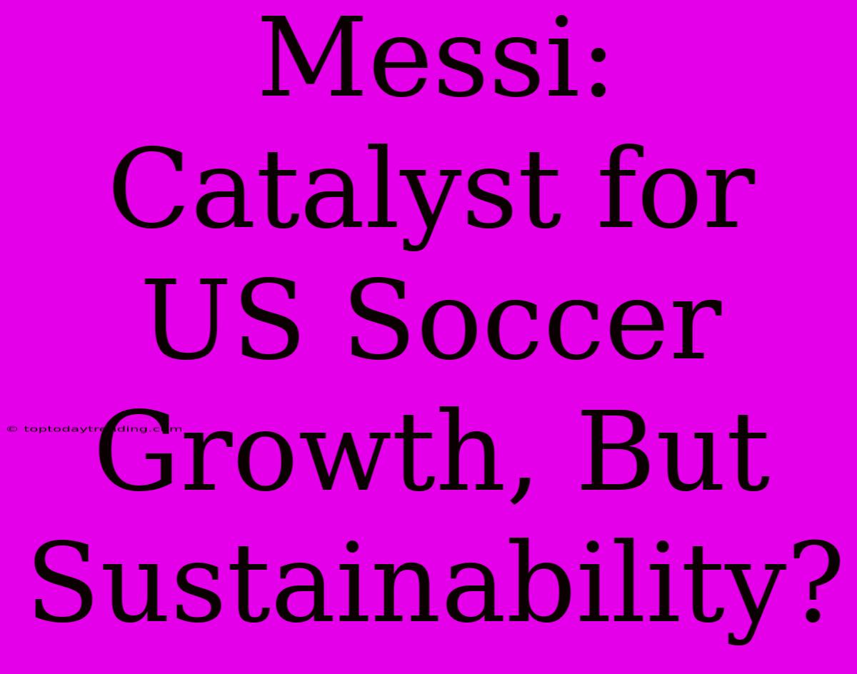 Messi: Catalyst For US Soccer Growth, But Sustainability?