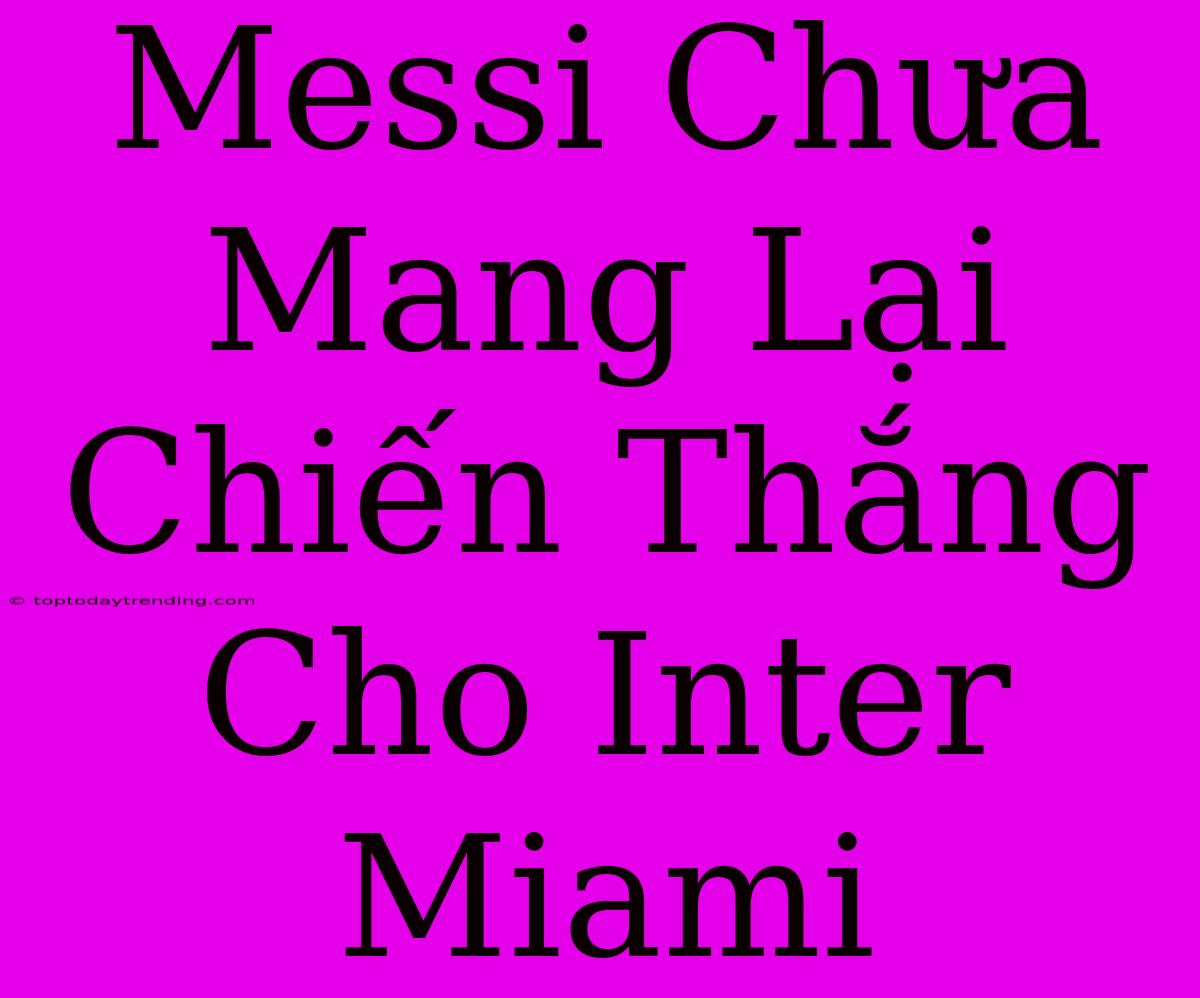 Messi Chưa Mang Lại Chiến Thắng Cho Inter Miami