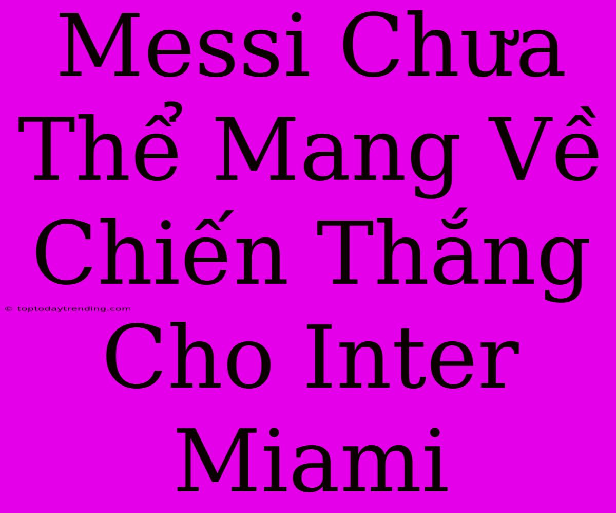 Messi Chưa Thể Mang Về Chiến Thắng Cho Inter Miami