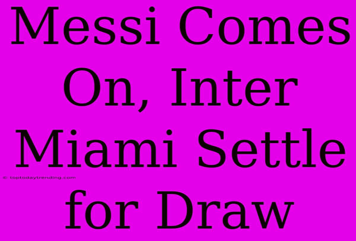 Messi Comes On, Inter Miami Settle For Draw