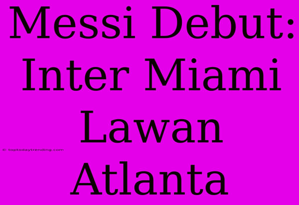 Messi Debut: Inter Miami Lawan Atlanta