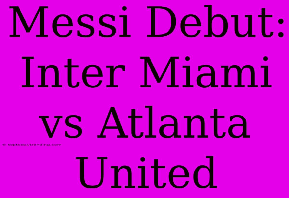 Messi Debut: Inter Miami Vs Atlanta United