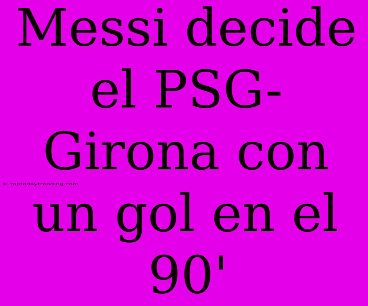 Messi Decide El PSG-Girona Con Un Gol En El 90'