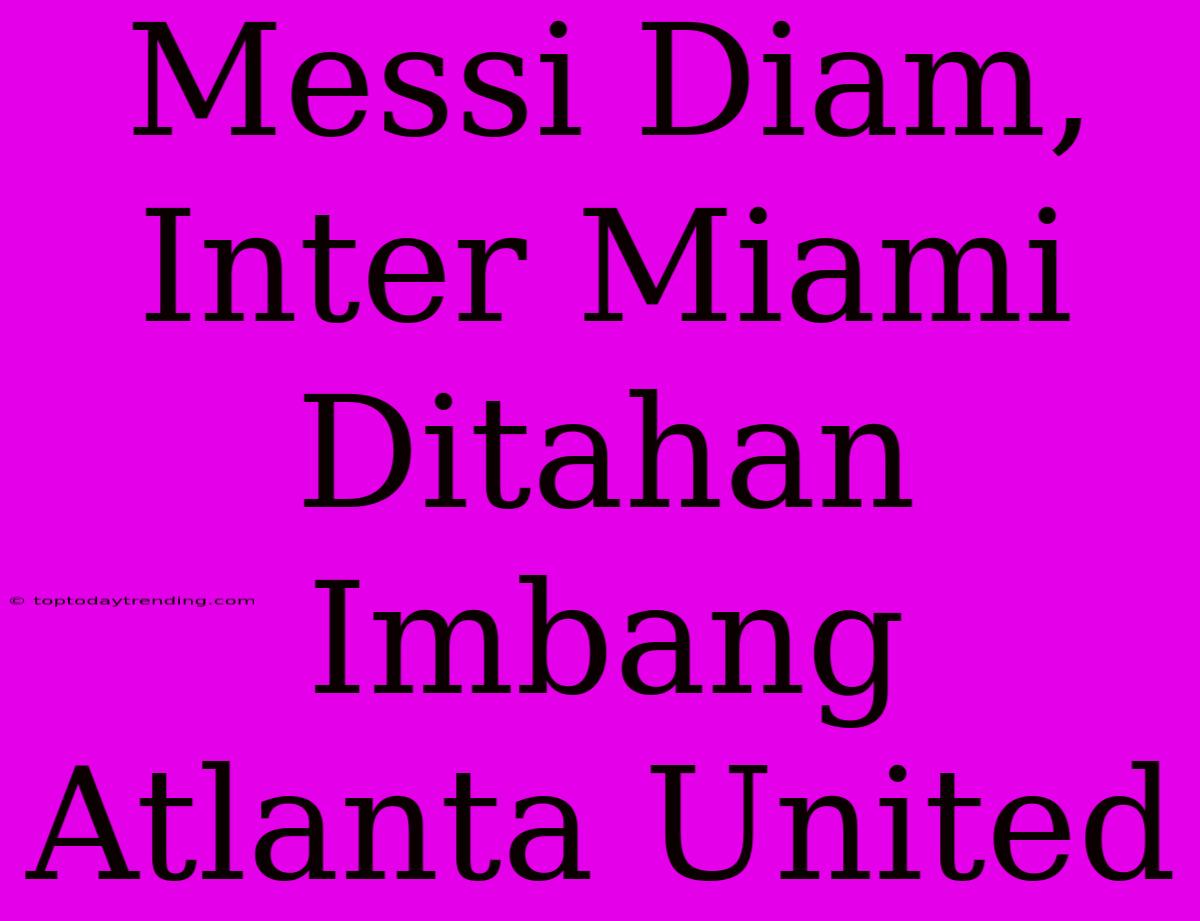 Messi Diam, Inter Miami Ditahan Imbang Atlanta United