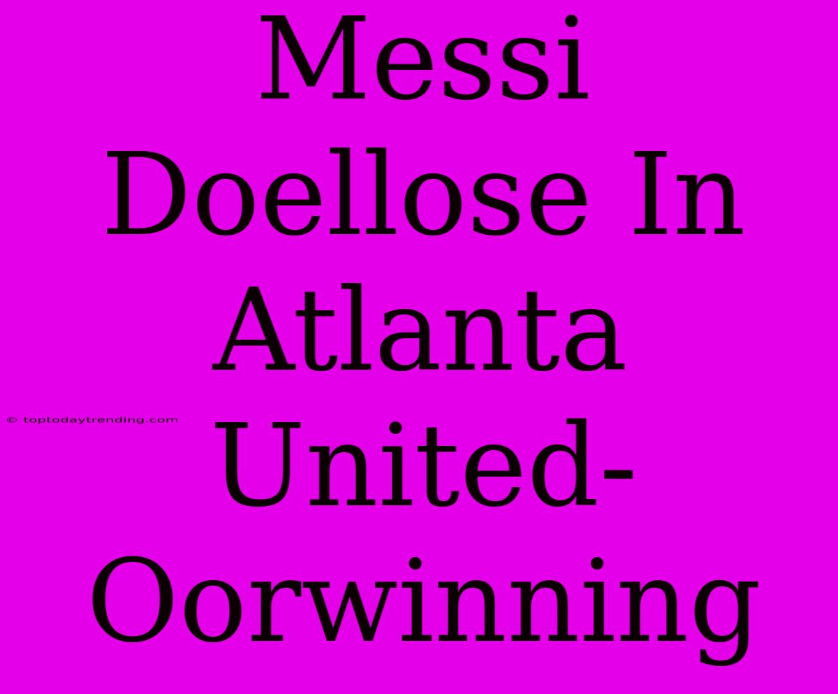 Messi Doellose In Atlanta United-Oorwinning