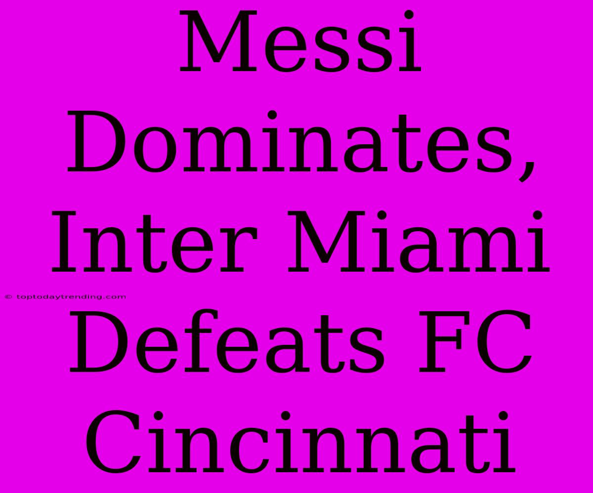 Messi Dominates, Inter Miami Defeats FC Cincinnati