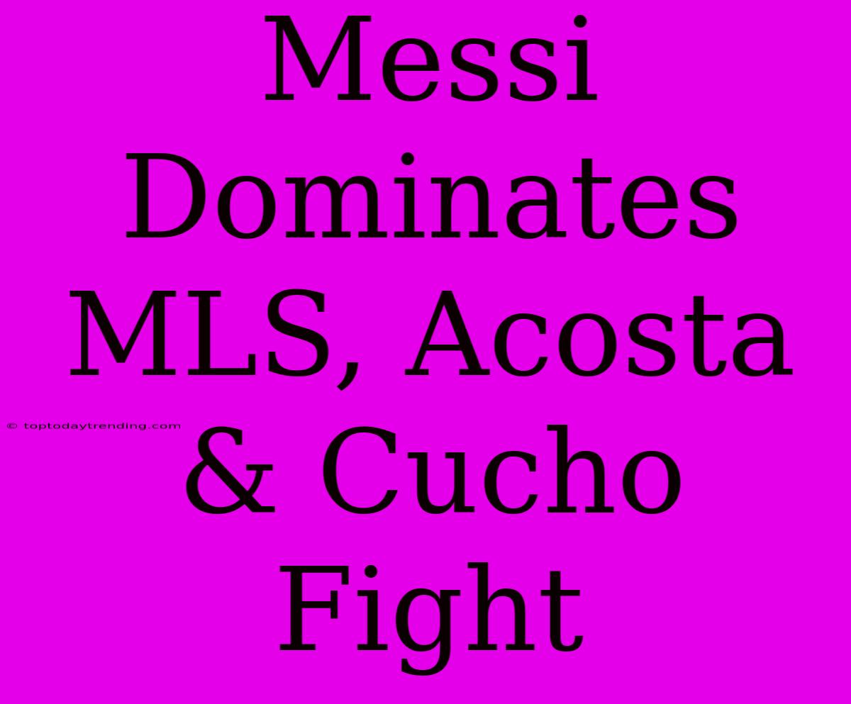 Messi Dominates MLS, Acosta & Cucho Fight