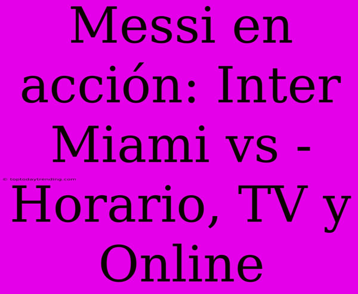 Messi En Acción: Inter Miami Vs - Horario, TV Y Online