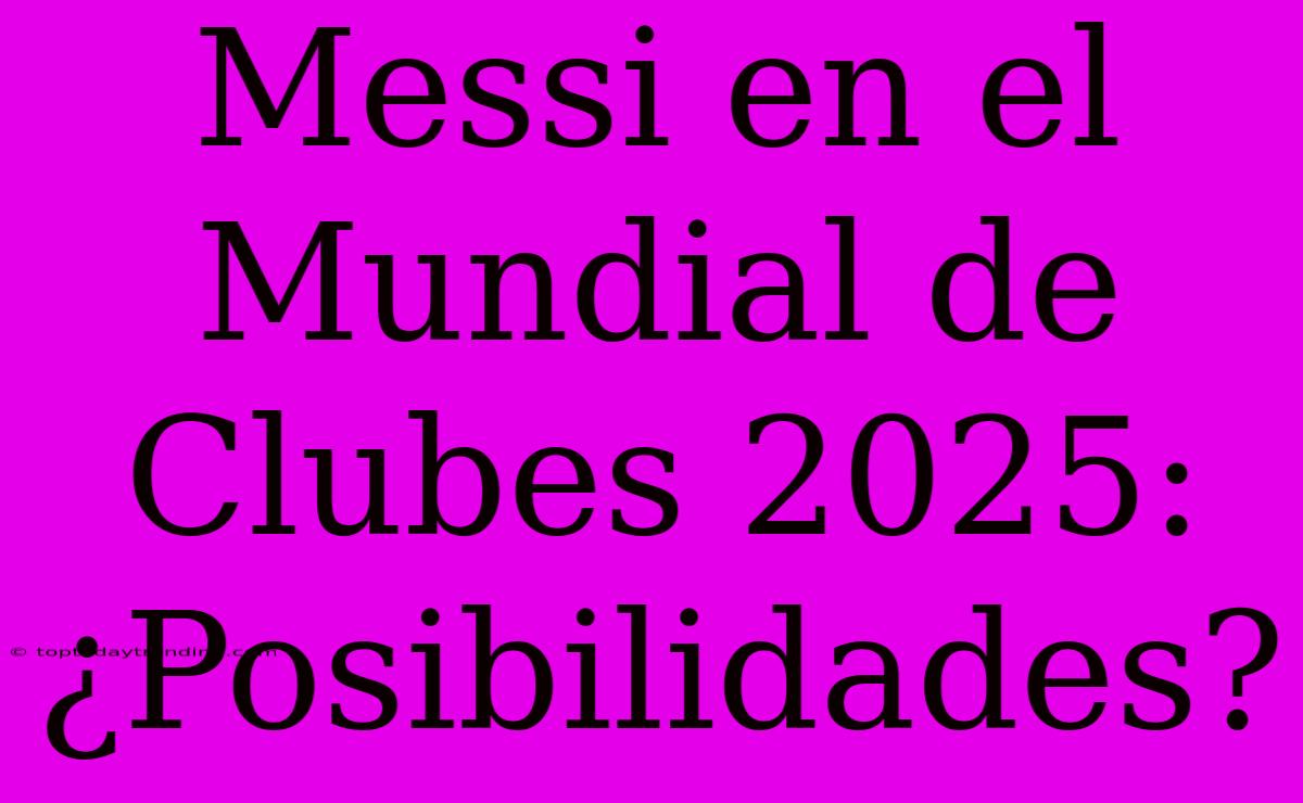 Messi En El Mundial De Clubes 2025: ¿Posibilidades?