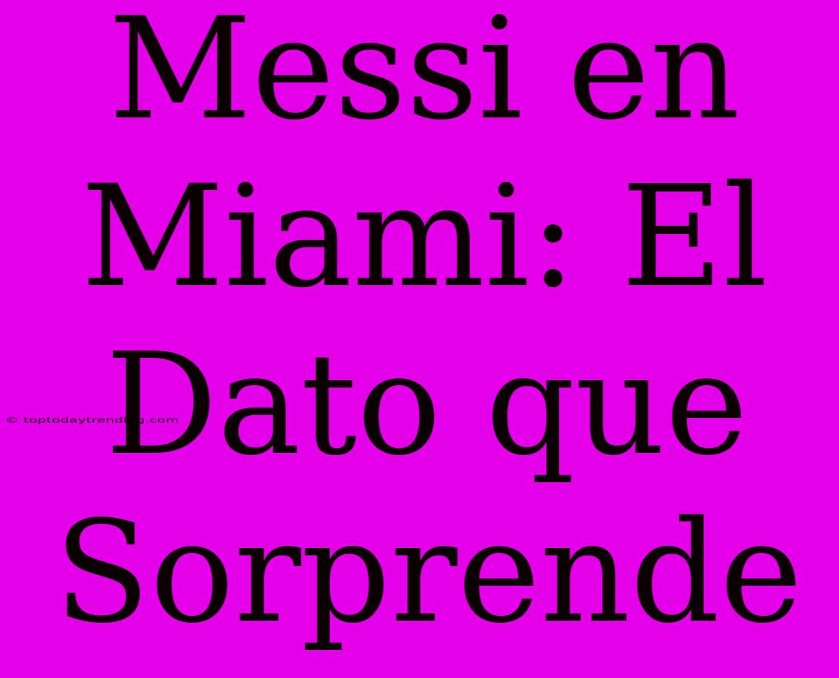 Messi En Miami: El Dato Que Sorprende