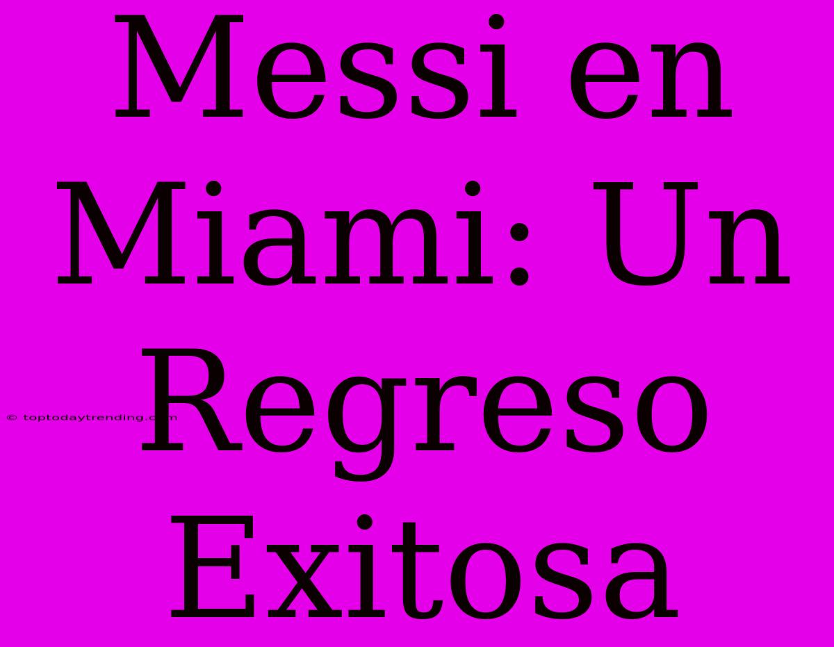 Messi En Miami: Un Regreso Exitosa